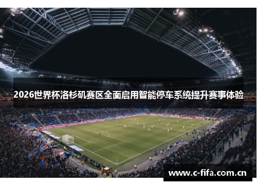 2026世界杯洛杉矶赛区全面启用智能停车系统提升赛事体验