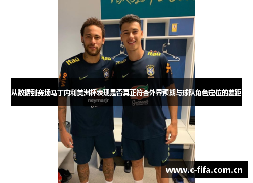 从数据到赛场马丁内利美洲杯表现是否真正符合外界预期与球队角色定位的差距