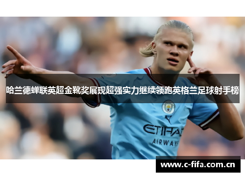 哈兰德蝉联英超金靴奖展现超强实力继续领跑英格兰足球射手榜